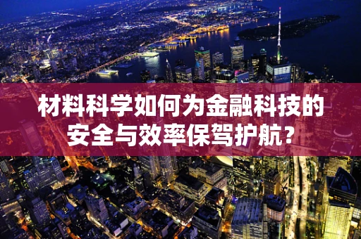 材料科学如何为金融科技的安全与效率保驾护航？