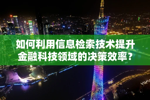 如何利用信息检索技术提升金融科技领域的决策效率？