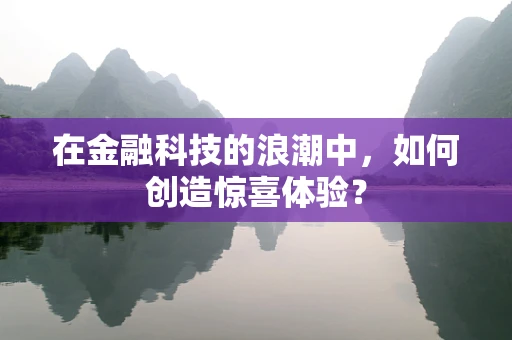 在金融科技的浪潮中，如何创造惊喜体验？