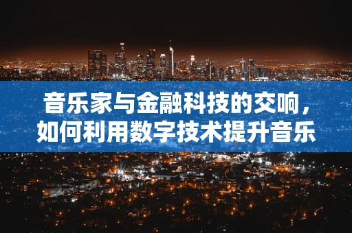 音乐家与金融科技的交响，如何利用数字技术提升音乐创作与推广？