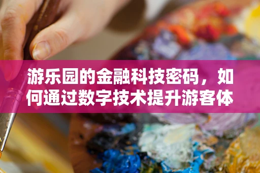 游乐园的金融科技密码，如何通过数字技术提升游客体验？