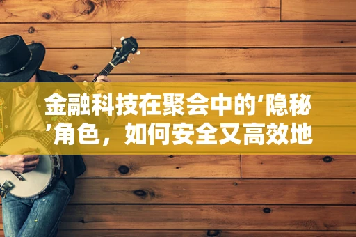 金融科技在聚会中的‘隐秘’角色，如何安全又高效地管理资金？