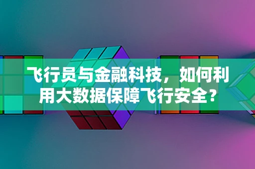 飞行员与金融科技，如何利用大数据保障飞行安全？