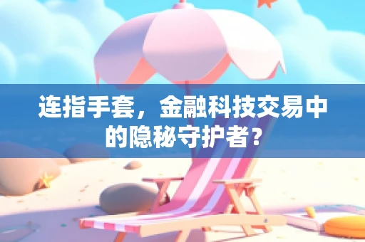 连指手套，金融科技交易中的隐秘守护者？