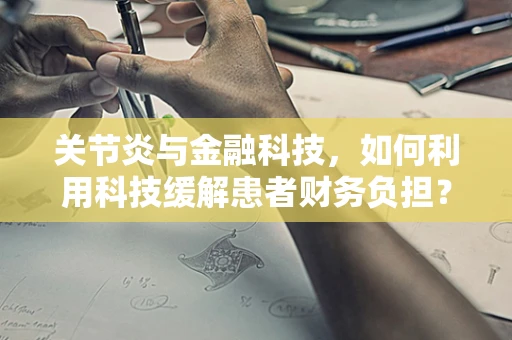 关节炎与金融科技，如何利用科技缓解患者财务负担？
