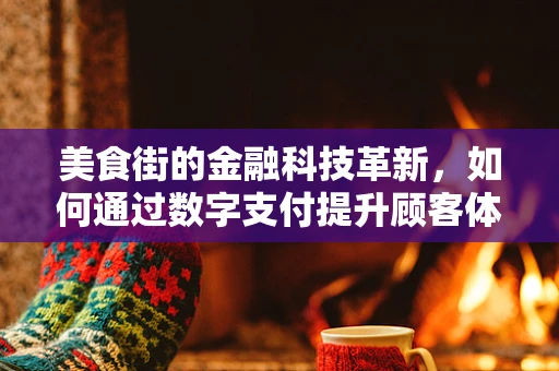 美食街的金融科技革新，如何通过数字支付提升顾客体验？