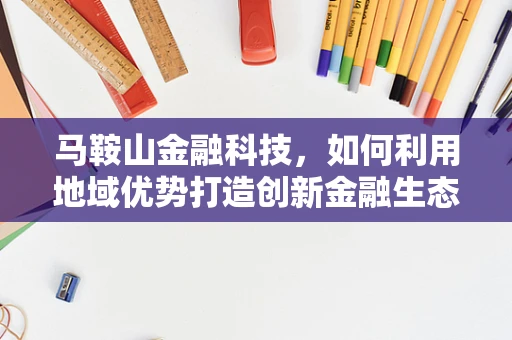 马鞍山金融科技，如何利用地域优势打造创新金融生态？