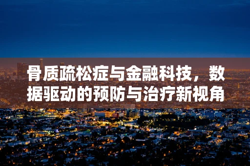 骨质疏松症与金融科技，数据驱动的预防与治疗新视角