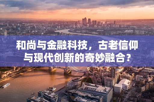 和尚与金融科技，古老信仰与现代创新的奇妙融合？