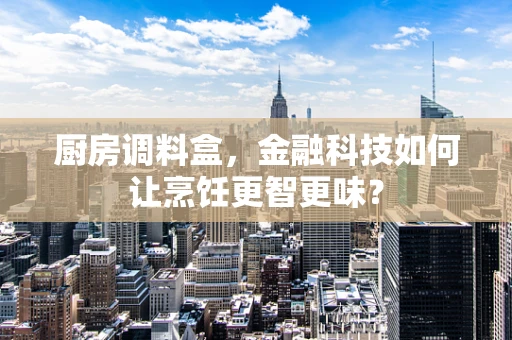 厨房调料盒，金融科技如何让烹饪更智更味？
