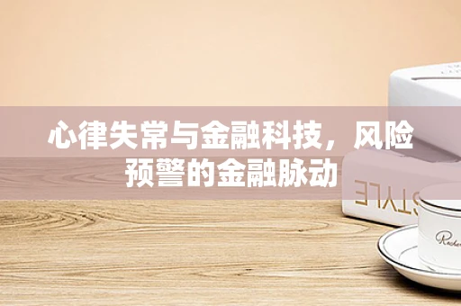 心律失常与金融科技，风险预警的金融脉动