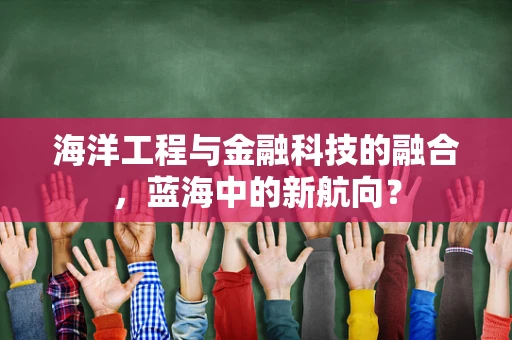 海洋工程与金融科技的融合，蓝海中的新航向？