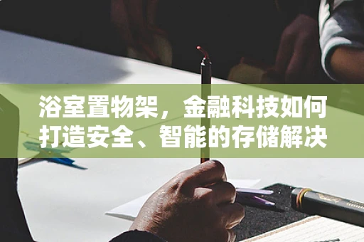 浴室置物架，金融科技如何打造安全、智能的存储解决方案？