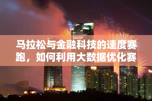 马拉松与金融科技的速度赛跑，如何利用大数据优化赛事管理？