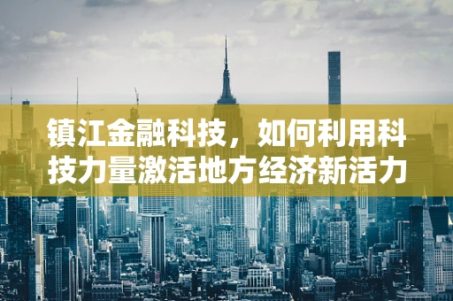 镇江金融科技，如何利用科技力量激活地方经济新活力？