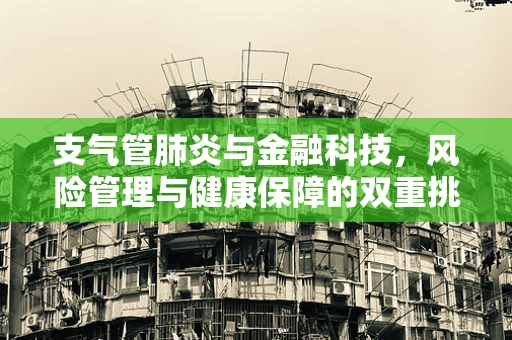 支气管肺炎与金融科技，风险管理与健康保障的双重挑战