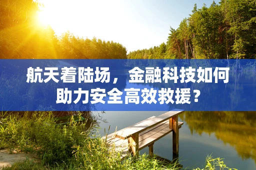 航天着陆场，金融科技如何助力安全高效救援？