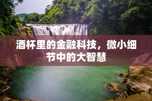 酒杯里的金融科技，微小细节中的大智慧
