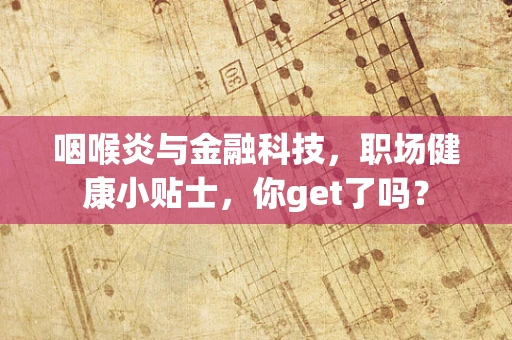 咽喉炎与金融科技，职场健康小贴士，你get了吗？
