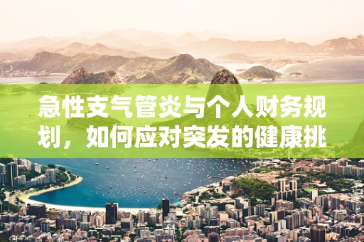 急性支气管炎与个人财务规划，如何应对突发的健康挑战？