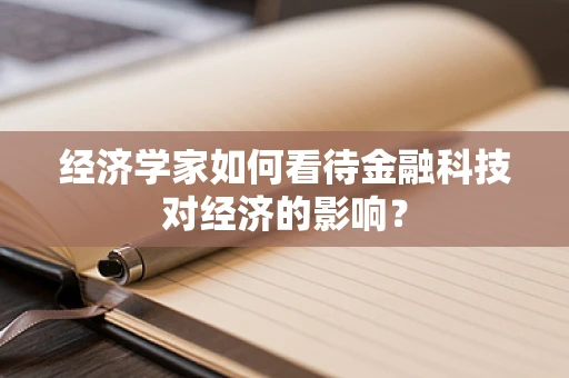 经济学家如何看待金融科技对经济的影响？