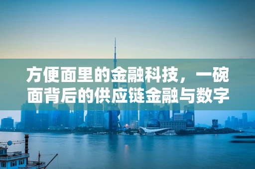 方便面里的金融科技，一碗面背后的供应链金融与数字支付