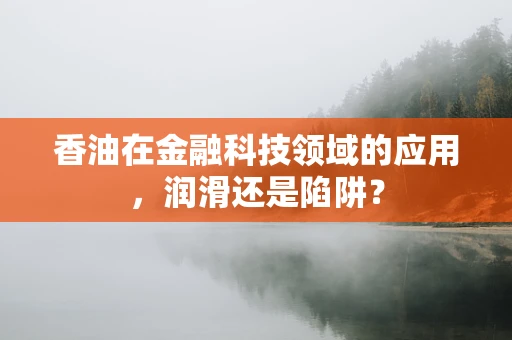 香油在金融科技领域的应用，润滑还是陷阱？