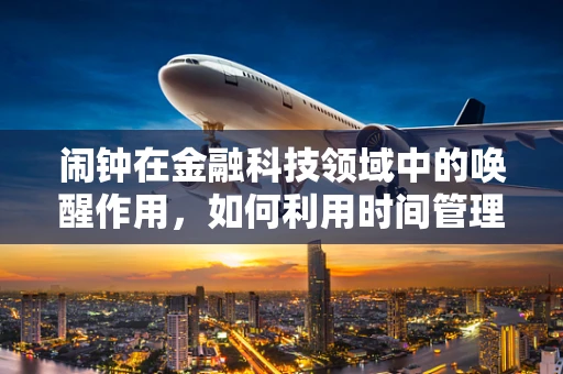 闹钟在金融科技领域中的唤醒作用，如何利用时间管理工具优化投资决策？