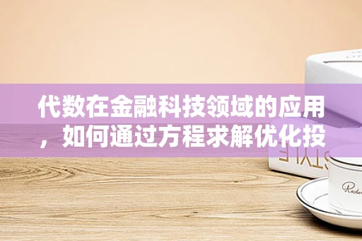 代数在金融科技领域的应用，如何通过方程求解优化投资策略？