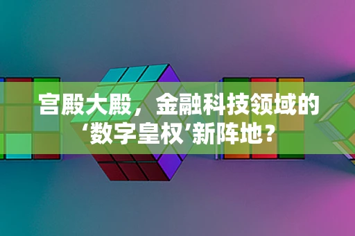 宫殿大殿，金融科技领域的‘数字皇权’新阵地？