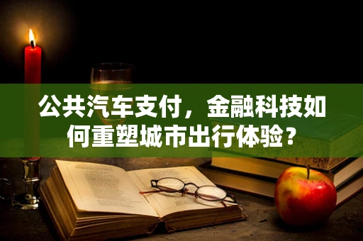 公共汽车支付，金融科技如何重塑城市出行体验？
