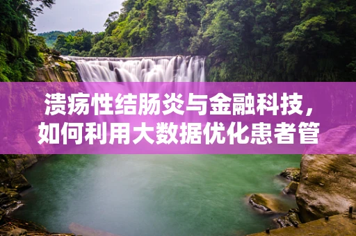 溃疡性结肠炎与金融科技，如何利用大数据优化患者管理？