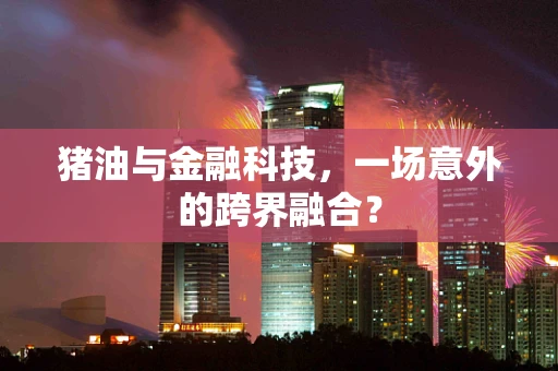 猪油与金融科技，一场意外的跨界融合？