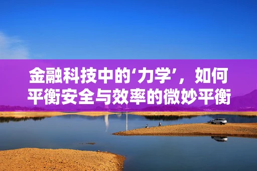 金融科技中的‘力学’，如何平衡安全与效率的微妙平衡？
