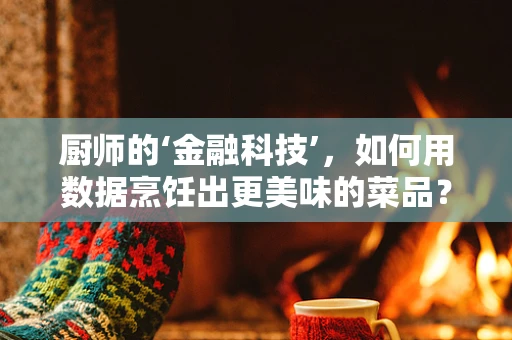 厨师的‘金融科技’，如何用数据烹饪出更美味的菜品？