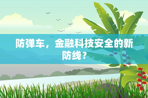 防弹车，金融科技安全的新防线？