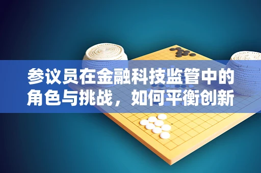 参议员在金融科技监管中的角色与挑战，如何平衡创新与风险？