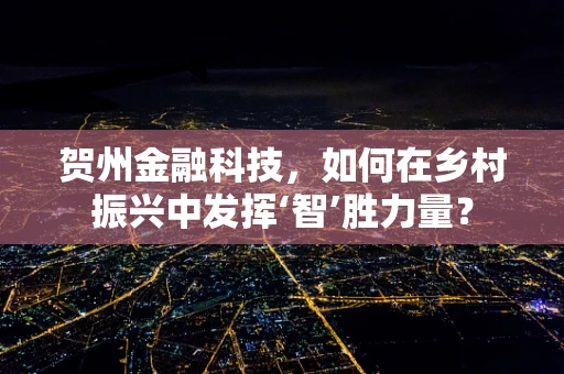 贺州金融科技，如何在乡村振兴中发挥‘智’胜力量？
