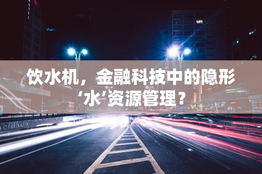 饮水机，金融科技中的隐形‘水’资源管理？