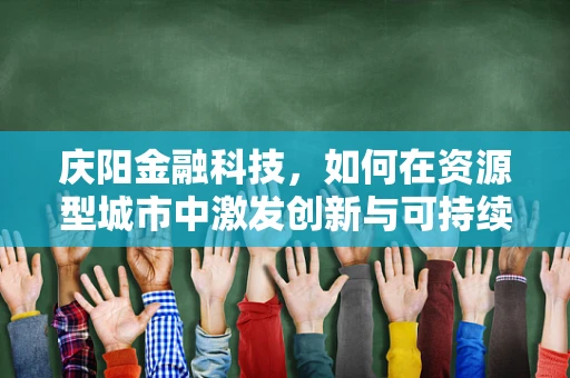 庆阳金融科技，如何在资源型城市中激发创新与可持续发展？