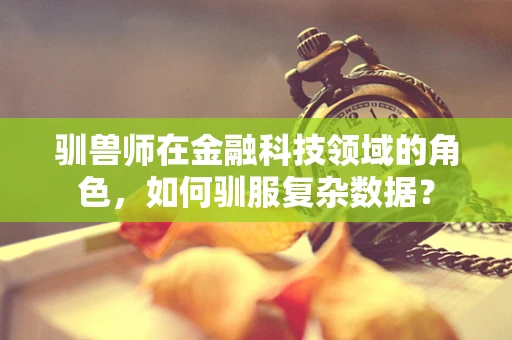 驯兽师在金融科技领域的角色，如何驯服复杂数据？