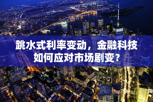 跳水式利率变动，金融科技如何应对市场剧变？