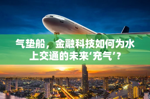 气垫船，金融科技如何为水上交通的未来‘充气’？