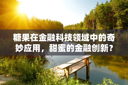 糖果在金融科技领域中的奇妙应用，甜蜜的金融创新？