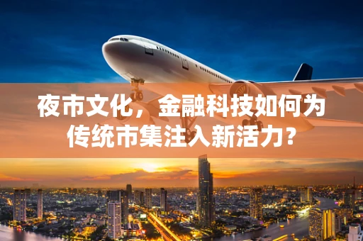 夜市文化，金融科技如何为传统市集注入新活力？