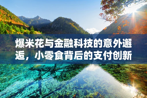 爆米花与金融科技的意外邂逅，小零食背后的支付创新与风险管理