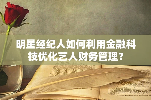明星经纪人如何利用金融科技优化艺人财务管理？