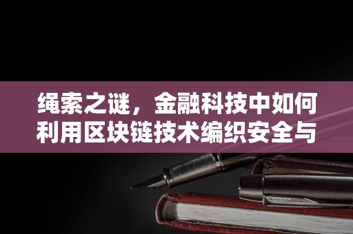 绳索之谜，金融科技中如何利用区块链技术编织安全与透明的‘绳’？