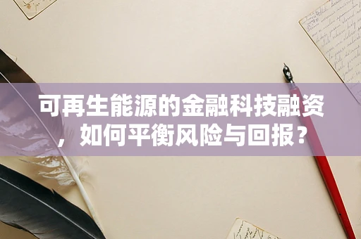 可再生能源的金融科技融资，如何平衡风险与回报？