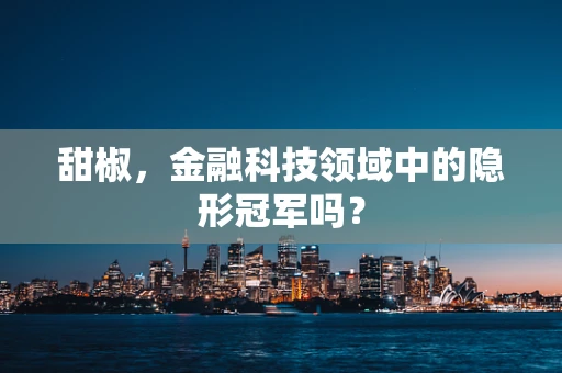 甜椒，金融科技领域中的隐形冠军吗？